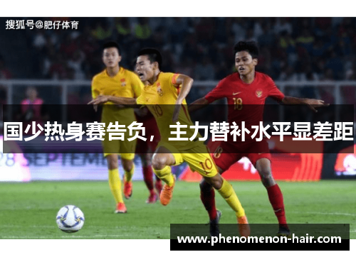 国少热身赛告负，主力替补水平显差距